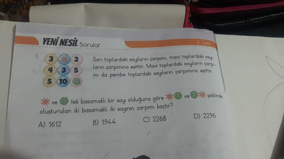 1.
YENİ NESİL Sorular
3
2
435
5 10
3. Unite
Sarı toplardaki sayıların çarpımı, mavi toplardaki sayı-
ların çarpımına eşittir. Mavi toplardaki sayıların çarpı-
mi da pembe toplardaki sayıların çarpımına eşittir.
ve
tek basamaklı bir sayı olduğuna göre ve
ol