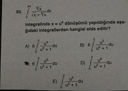 30.
64
0
3√x
√x + √x
A) 6
integralinde x = u dönüşümü yapıldığında aşa-
ğıdaki integrallerden hangisi elde edilir?
6
0
dx
6x
2
2 u4
u² + 1
u6
u² + 1
du
du
E)
2
u5
/
u² + 1
0
2
B) 6 6) -du
0
D)
-du
0
2
u5
u²+1
u6
u²+1
-du