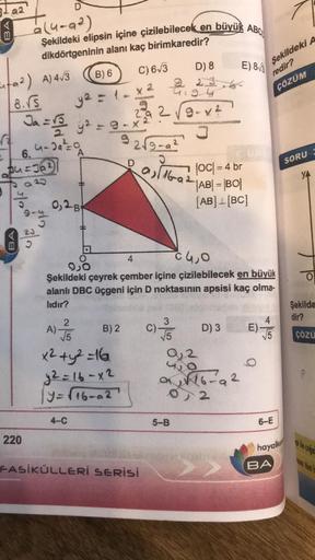 BA
Q2
<ifa²)
19²) A) 4√3
D
a(4-9²)
Şekildeki elipsin içine çizilebilecek en büyük ABC
dikdörtgeninin alanı kaç birimkaredir?
C) 6√3
B) 6
8.√S
y² = 1-x²
Ja = √5 y² = 9-x²²
rt
6.
u=36²)
220
4₁-2a² = 0
A
9-4
9
MO
23
0,2 B
2
√√5
x² + y² =16
y2 = 16-x2
|y=√16-0