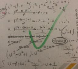 +² -1). € ²^ ²^5 +₁ ²= = = ² ² ² + ² = +
t
3
(R-1). (R²+1)
15) L
11. ju². (u-1)+1 du = u²-
u²
-dt = t³ +t+c
dt =
m. √(√x - 1)(√x + 1)
√x
-dx =
2+2+6+2
2x√x
3
Diive Ill
(0³-0²+1). 0²
= + 1/2
U
eşitliklerinden hangileri doğrudur?
A) Yalarz
B. Yalnız II
+
-2/x+c
=v²4
(²1).
C)Yalnız U-V
E) Il ve
TIK SORU BANKASI
2
'S U-AHU ₁ ² =²_U+1
2