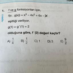 1.
cvae9v
f ve g fonksiyonları için,
f(x. g(x)) = x³ - 4x² + 6x -
eşitliği veriliyor.
g(1) = g(1) = 2
olduğuna göre, f'(2) değeri kaçtır?
B) 1/12
C) 1
A) 1/12
F4
D) 3
E)
2/6
hohod ab * uğublo evoluununoviaxnol
Thon malgol nin
1111