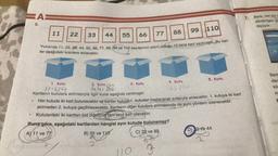 HA
KAE
5.
11
22
33 44
55
66
77
3. Kutu
10
Yukarıda 11, 22, 33, 44, 55, 66, 77, 88, 99 ve 110 sayılarının yazılı olduğu 10 tane kart verilmiştir. Bu kar-
tar aşağıdaki kutulara atılacaktır.
88
3
99 110
4. Kutu
SS 110
1. Kutu
Kutu
11-49
2 86
Kartların kutulara atılmasıyla ilgili kural aşağıda verilmiştir:
Her kutuda iki kart bulunacaktır ve kartlar kutuya 1. kutudan başlanarak sırasıyla atılacaktır. 1. kutuya iki kart
atılmadan 2. kutuya geçilmeyecektir. Kartların diğer kutulara atılmasında da aynı yöntem izlenecektir.
Kutulardaki iki karttan bir diğerinin tam say) hatr olacaktır.
Buna göre, aşağıdaki kartlardan hangisi aynı kutuda bulunamaz?
A) 11 ve 77
B) 55 ve 110
C) 33 ve 99
2
5. Kutu
D) 2 ve 44
7.
Berk, her biri (
dikdörtgen şe
ölçüyor.
Berk
dar
kilo
m