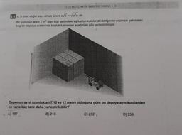 LGS MATEMATIK DENEME SINAVI - 3
19 a, b birer doğal sayı olmak üzere a√b = √a²b dir.
Bir yüzünün alanı 2 m² olan küp şeklindeki eş karton kutular dikdörtgenler prizması şeklindeki
boş bir depoya aralarında boşluk kalmadan aşağıdaki gibi yerleştirilmiştir.
Deponun ayrit uzunlukları 7,10 ve 12 metre olduğuna göre bu depoya aynı kutulardan
en fazla kaç tane daha yerleştirilebilir?
A) 197
B) 210
C) 232;
D) 253