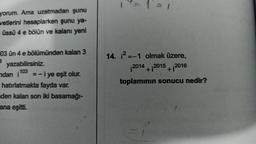 yorum. Ama uzatmadan şunu
vetlerini hesaplarken şunu ya-
üssü 4 e bölün ve kalanı yeni
03 ün 4 e bölümünden kalan
3 yazabilirsiniz.
103
ndan i
=-i ye eşit olur.
hatırlatmakta fayda var.
den kalan son iki basamağı-
ana eşitti.
14=1=1
14. ²-1 olmak üzere,
2014+2015+2016
toplamının sonucu nedir?