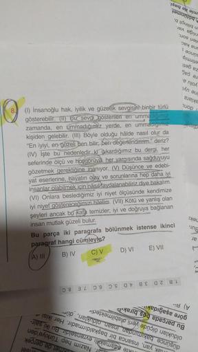 8 (1) İnsanoğlu hak, iyilik ve güzellik sevgisini binbir türlü
gösterebilir. (1) Bu sevgi gösterileri en ummadığımız
zamanda, en ummadığımız yerde, en ummadığımız
kişiden gelebilir. (III) Böyle olduğu hâlde nasıl olur da
"En iyiyi, en güzeli ben bilir; ber