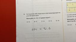 6. Üç basamaklı ABC doğal sayısı onlar basamağındaki sa-
yının 82 katına eşittir.
Buna göre, A + B + C toplamı kaçtır?
A) 12
B) 13
ABC
Sulped yeste
C) 14
D) 15
= 82.B
E) 16
A
nulmu
0
1
01
3 cm'lik cetvell
cetvelin ise uç
Buna göre, al
teki 3 cm'lik
A) 2,3
E