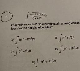 3.
St
√√x+2+2
3√x+2
integralinde x+2=t6 dönüşümü yapılırsa aşağıdaki in-
tegrallerden hangisi elde edilir?
A) S (61° -121³)dt
c) S
dx
-1³)dt
o fo
D) S (616
(6t6 +12t³)dt
B)
E) (6t6 +12t²)dt
f (610
16 +1³)dt
