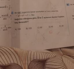 acsinB = = 7/20
acsin ba
abc 8
11
a
sinA
elde
Bir ABC üçgeninin kenar uzunlukları a, b ve c arasında,
a2 = b2 + c² + √3bc
bağıntısı olduğuna göre, B ile C açılarının ölçüleri toplamı
kaç derecedir?
A) 150
B) 120
C) 60
D) 45
E
E) 30
6.
Bir AB
ba
ka