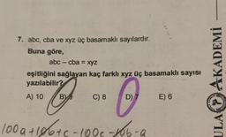 7. abc, cba ve xyz üç basamaklı sayılardır.
Buna göre,
abc - cba= xyz
eşitliğini sağlayan kaç farklı xyz üç basamaklı sayısı
yazılabilir?
O
B) 9
100a+10b+c-100c-10b-a
A) 10
C) 8
D) 7
E) 6
AKADEMİ
PUBULA
INDONE
ULA