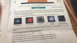 örtgen şek-
aralel ola-
re-
30
1.
A
FEN BİLİMLERİ
İLKÖĞRETİM VE ORTAÖĞRETİM KURUMLARI BURSLULUK SINAVI
Bu testte 15 soru vardır.
Cevaplarınızı cevap kâğıdının Fen Bilimleri Testi için ayrılan bölümüne işaretleyiniz.
DENEME - 2
1. Büyük yıldız
canlılar nasıl doğar yaşar ve ölürse yıldızlar da canlılar gibi doğar ve belli bir süre sonra ölür. Ancak yıldızların ömürleri Dün-
ya'daki canlı ömründen çok daha uzundur. Enerjisi iyice azalan yıldız, bir süre sonra aniden çöker ve yıldızın dış katmanlarında-
ki maddeler uzaya savrulur. Böylece yıldız ölür. Gaz ve toz bulutlarının sıkışması ile yaşamları başlayan yıldızların yaşam süreci-
ni belirleyen önemli etkenlerden biri kütleleridir.
Fen bilimleri, derste yukarıdaki bilgileri verdikten sonra tahtaya numaralandırdığı aşağıdaki görsellleri asıyor.
2. Kırmızı üstdev
3. Kara delik
2022-2023 EGİTİM-ÖĞRETİM YILI
ISO
4. Nebula
(Bulutsu)
x
Emre'nin yaptığı sıralama doğrudur.
B Emre'nin yaptığı sıralamanın doğru olması için 4 ve 1 rakamlarının yerini değiştirmelidir.
Emre'nin yaptığı sıralamanın doğru olması için 2 ve 5 rakamlarının yerini değiştirmelidir.
OPEmre'nin yaptığı sıralamanın doğru olması için 1 ve 3 rakamlarının yerini değiştirmelidir.
5. Koca yeni
(Süpernova patlaması)
Öğrencilerden görselleri yıldızların yaşam süreçlerine göre sıralamalarını istiyor. Emre'nin yaptığı sıralama; 4-1-2-5-3 şek-
lindedir.
Buna göre aşağıdaki değerlendirmelerden hangisi doğrudur?