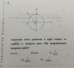 ü Yükseklerde Olanlara
7.
B
D)
C
A
1
COS X
xa
Yukarıdaki birim çemberde A teğet noktası ve
m (BOC)=x olduğuna göre, IOBI aşağıdakilerden
hangisine eşittir?
A) sinx
B) tanx
E) -
X
38 200
C)
1
COS X
1
sin x