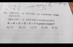 "Un
2823=100A+10² + 4 = 111
+3+3
not restrat/t
/123456
1456 123
18. ABCDEF ve DEFABC altı basamaklı doğal
sayılardır.
ABCDEF=6. (DEFABC) olduğuna göre,
A+B+C+D+E+F toplamı kaçtır?
A) 21 B) 23 C) 27 D) 30 E) 33