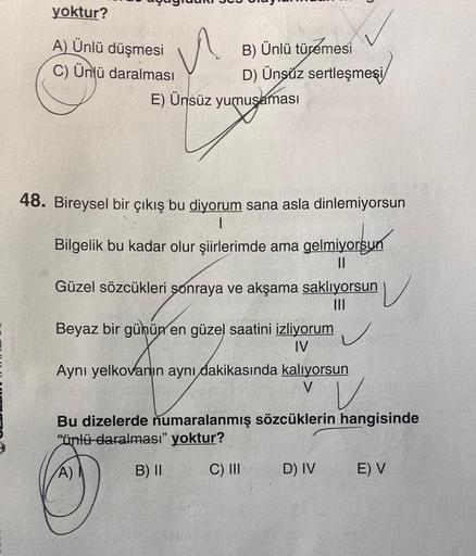 yoktur?
A) Ünlü düşmesi
C) Ünlü daralması
n
E) Ünsüz yumuşaması
B) Ünlü türemesi
D) Ünşuz sertleşmesi
48. Bireysel bir çıkış bu diyorum sana asla dinlemiyorsun
1
Bilgelik bu kadar olur şiirlerimde ama gelmiyorsun
||
Güzel sözcükleri sonraya ve akşama saklı