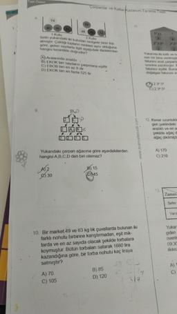 Tatil Ödevi
8.
9.
54
40 36
A12
30
1.Kutu
2.Kutu
Selin yukarıdaki iki kutudan rastgele birer top
almıştır. Çektiği topların renkleri aynı olduğuna
göre, gelen sayılarla ilgili aşağıdaki ifadelerden
hangisi kesinlikle doğrudur?
DO
Do
81
A) Aralarında asaldır
B) EKOK lan sayıların çarpımına eşittir
C) EBOB ları en az 8 dir
D) EKOK lanı en fazla 525 tir
*
A) 70
C) 105
Çarpanlar ve Katlar Kazanım Tarama Testi
48 75
16
15
Yukarıdaki çarpan ağacına göre aşaıdakilerden
hangisi A,B,C,D den biri olamaz?
32
B) 15
45
10. Bir market 49 ve 63 kg lik çuvallarda bulunan iki
farklı nohutu birbirine karıştırmadan, eşit mik-
tarda ve en az sayıda olacak şekilde torbalara
koymuştur. Bütün torbaları satarak 1680 lira
kazandığına göre, bir torba nohutu kaç liraya
satmıştır?
40 6313
11
B) 85
D) 120
www.testmatematik.com
7317
ST.11
22.3.5² 32.52
Yukarıda iki katlı ve he
nan bir bina verilmişti
faturası asal çarpanla
üzerine yazılmıştır. Is
faturası eşittir. Buna
doğalgaz faturası as
2.32.52
C) 2.34.52
?
12. Kenar uzunlukla
gen şeklindeki
aralıklı ve en a
şekilde ağaç di
ağaç dikilmişti
A) 170
C) 210
13.
Zaman
Sefer
Varis
Yukarı
giden
rivenl
09:30
ilk kez