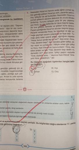 ABC
Metin Türleri - 2
azılmıştır.
yer verilmiştir.
mangisinde bu özelliklere
bir deprem oldu. "Deprem
dürür." diye bir söz vardır.
nalarımızın depreme daya-
ları, olmayanlardan daha
depremi bir milat olur.
mdiki Keçiören'deki karar-
nsin kurulumu için çalı