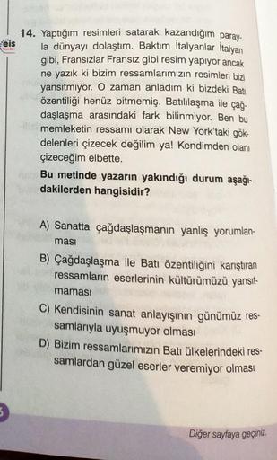 eis
Yeynian
*******
14. Yaptığım resimleri satarak kazandığım paray-
la dünyayı dolaştım. Baktım İtalyanlar İtalyan
gibi, Fransızlar Fransız gibi resim yapıyor ancak
ne yazık ki bizim ressamlarımızın resimleri bizi
yansıtmıyor. O zaman anladım
bizdeki Bati