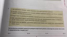 7.
1. Bu yiyeceklerin birçoğu, bizlere ulaşmadan önce çeşitli işlemlerden geçiriliyor.
II. Örneğin yüksek sıcaklıkta ya da kimyasal maddeler kullanılarak pişiriliyor, suyu alınıyor,
ediliyor, kimi kez de donduruluyor.
konserve
III. Bugün hazır ve paketlenmiş yiyecekler, insanların günlük besin tüketiminde önemli bir yer tutuyor.
IV. İşte, yiyeceklerin tadının kaybolmasına neden olan şey, laboratuvarlarda üretilen ve "tatlandırıcı"
ya da "yapay aroma" olarak adlandırılan özel katkı maddeleridir.
V. Ancak bütün bu işlemler, yiyeceklerin tadına büyük ölçüde zarar vererek tadın kaybolmasına da
neden oluyor.
le
A) II
Numaralanmış cümleler anlamlı bir paragraf oluşturacak şekilde sıralandığında sondan ikinci cüm-
aşağıdakilerden hangisi olur?
B) III
8. SINIF SÖZE
C) IV
D) V