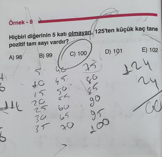 Örnek - 8
Hiçbiri diğerinin 5 katı olmayan, 125'ten küçük kaç tane
pozitif tam sayı vardır?
A) 98
B) 99
+
6
JAK
6
5°
JO
201
25
30
35.
C) 100
450
50°
60
65
70
S
75
86
85
go
gr
200
D) 101
E) 102
124
24
CO