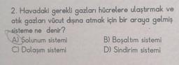 2. Havadaki gerekli gazları hücrelere ulaştırmak ve
atık gazları vücut dışına atmak için bir araya gelmiş
sisteme ne denir?
A) Solunum sistemi
C) Dolaşım sistemi
B) Boşaltım sistemi
D) Sindirim sistemi