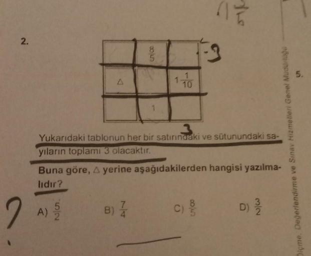 2.
2
A
A)
52.
8
35
70
Yukarıdaki tablonun her bir satırındaki ve sütunundaki sa-
yıların toplamı 3 olacaktır.
B) /
TE
Buna göre, A yerine aşağıdakilerden hangisi yazılma-
lidir?
3
c) of
N/w
Diçme, Değerlendirme ve Sınav Hizmetleri Genel Mudurtiga
D) 31/12