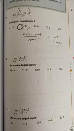 1.
2.
lirsizlik
3.
-3
x²-4x+3)
lim
X-1
ifadesinin değeri kaçtır?
A) -3
B-2
C) 0
X-3.x+
x-1
lim
X-1 VX-1
ifadesinin değeri kaçtır?
A) -3
B) -2
x²+x-2
C) 0
(D)
lim
X-1 √X-1
ifadesinin değeri kaçtır?
A) 1
B) 3
C) 4
D) 2
D) 2
rilerek be-
= 1-3
D) 6
E) 3
= -2
E) 3
E) 9
5.
16
A
A
253