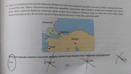14. Ülkemizin kuzeybatısında bulunan Marmara Bölgesi'nde hava deniz etkisiyle genellikle nemlidir, havalar ısındıkça nem oranı
da genellikle artar. Bahar mevsimlerinde Balkanlar genellikle Türkiye'den daha soğuktur ancak hava sıcaklığı sıfırın altına
inmez. Bahar aylarında Balkanlar üzerinden gelen soğuk hava dalgasının etkisiyle sıcak ve nemli olan hava birden soğuk
havayla karşılaşmış olur. Bu iki farklı havanın karşılaşmasıyla birçok hava olayı gözlemlenebilir.
Bulgaristan
00
İzmir
İstanbul
Ankara
Buna göre metinde anlatılan durumda aşağıda verilen hava olaylarından hangisiyle karşılaşılmaz?
Dolu
A) Sis
B) Yağmur
19
Xac
Çiy