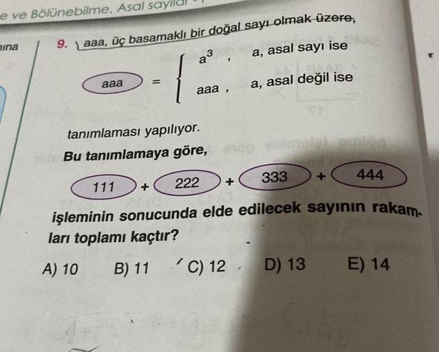 e ve Bölünebilme, Asal sayıl
mina
9. \ aaa, üç basamaklı bir doğal sayı olmak üzere,
3
a³
a, asal sayı ise
a, asal değil ise
aaa
=
tanımlaması yapılıyor.
Bu tanımlamaya göre,
111
3
aaa,
333
işleminin sonucunda elde edilecek sayının rakam-
ları toplamı kaçt