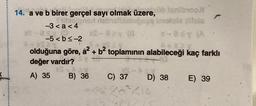 tenibroo
natale ilsia
XS-azy (8
*-asy (A
A+X2
olduğuna göre, a² + b² toplamının alabileceği kaç farklı
değer vardır?
A) 35 B) 36 C) 37
14. a ve b birer gerçel sayı olmak üzere,
-3<a<4
asy (
-5<b≤-2
D) 38
E) 39