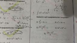 Uşıtı aşağıdakilerden hangisidir?
B) x² + x + C
2X1
(x²+x)²
2
(2x + 1)²
2
+ C
1. u=
3x²-2)dx
C
+C
4² + 2(x-7a1) |
a
ti aşağıdakilerden hangisidir?'
B)
(x³-2x)³
3
D) 3-(x³ - 2x)³ + C
x²2²=2x=4
(2x²2² =2) dx = du
+e
272
ruz.u
5. [(x²+3)ªd(x²)
ifadesinin eşiti aşağıdakilerden hangisidir?
A) X³
x² + 3x
3
+ 3x + c
C) (x²+3)³ +0
5
(2x)2/2du
E)
2
(2x+3)4
4
sht
B) x² + 3x + C
D) (x²+3)4+C
-+c
9.