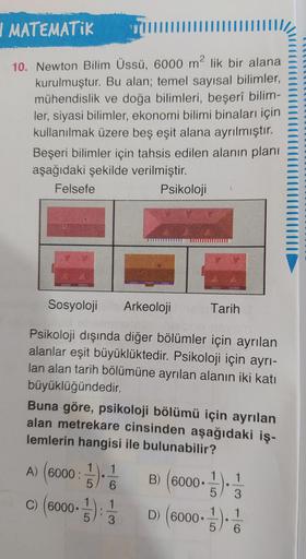 I MATEMATIK
10. Newton Bilim Üssü, 6000 m² lik bir alana
kurulmuştur. Bu alan; temel sayısal bilimler,
mühendislik ve doğa bilimleri, beşerî bilim-
ler, siyasi bilimler, ekonomi bilimi binaları için
kullanılmak üzere beş eşit alana ayrılmıştır.
Beşeri bili