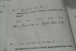 -3
by
is
16. a(x-3)+p=(3a-8)-x-7
denkleminin sonsuz çözümü olduğuna göre, b
(
kaçtır?
E) 9
A) 5 B) 6
C) 7
D) 8
ax-30+b = 3ax-8x-7
17. 2(x−2)–3(2−x)+ 8 = 5x - 9
denkleminin çözüm kümesi aşağıdakilerden han-
2