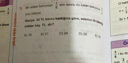 inin
113
en önce
ohh anos hranbr
3. Bir adam borcunun
ünü ödüyor.
Geriye 35 TL borcu kaldığına göre, adamın ilk ödediği
miktar kaç TL dir?
A) 18
sını sonra da kalan borcunun
B) 21
C) 24
D) 28
E) 35
38
O hald
1
3
x +
3x +
Ö
i su da
3
nun