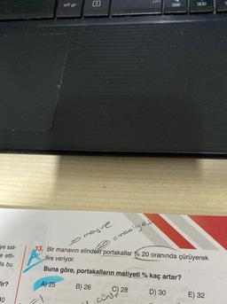 ye sat-
e etti-
Ha bu
lir?
10
alt gr
meyve
=roo
oliyet
ctrl
13. Bir manavın elindeki portakallar % 20 oranında çürüyerek
fire veriyor.
Buna göre, portakalların maliyeti % kaç artar?
A) 25
B) 26
D) 30
C) 28
curr
E) 32
C