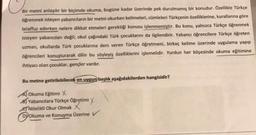 Bir metni anlaşılır bir biçimde okuma, bugüne kadar üzerinde pek durulmamış bir konudur. Özellikle Türkçe
öğrenmek isteyen yabancıların bir metni okurken kelimeleri, cümleleri Türkçenin özelliklerine, kurallarına göre
telaffuz ederken nelere dikkat etmeleri gerektiği konusu işlenmemiştir. Bu konu, yalnızca Türkçe öğrenmek
isteyen yabancıları değil; okul çağındaki Türk çocuklarını da ilgilendirir. Yabancı öğrencilere Türkçe öğreten
uzman, okullarda Türk çocuklarına ders veren Türkçe öğretmeni, birkaç kelime üzerinde uygulama yapıp
öğrencileri konuşturarak dilin bu söyleyiş özelliklerini işlemelidir. Yurdun her köşesinde okuma eğitimine
ihtiyacı olan çocuklar, gençler vardır.
Bu metne getirilebilecek en uygun başlık aşağıdakilerden hangisidir?
Okuma Eğitimi X
Yabancılara Türkçe Öğretimi X
Nitelikli Okur Olmak X
Dokuma ve Konuşma Üzerine