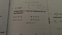 re,
kaçtır?
2.
A) 2 < a <3
C) 4 < a < 5
x² +3 = 6612x
42
x=9
a = log₂23
(x = -2
olduğuna göre, a sayısı için aşağıdakilerden han-
gisi doğrudur?
Jog
x² - 2x - 63 =p
-9
x
x
B) 3 < a < 4
D) 5 < a < 6
E) 6 < a <7
3
2
2
5. log₂
SENOL HOCA
olduğuna göre,
3/5
+ log16
A) 2/0
B)
1092
X