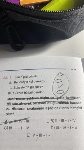 28. 1. Senin gibi güzele
II. Bencileyin kul gerek
III. Bahçelerde gül gerek
IV. Güllere bülbül gerek
Mâni nazım şeklinin biçim ve içerik özellikleri
dikkate alınarak bir mâni oluşturulmak istense
bu dizelerin sıralaması aşağıdakilerin hangisi
olur?
ALL #TV