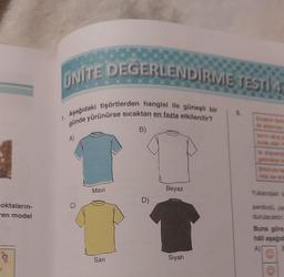 oktaların-
en model
UNITE DEGERLENDİRME TESTIA
1. Aşağıdaki tişörtlerden hangisi ile güneşli bir
günde yürünürse sıcaktan en fazla etkilenilir?
A)
Mavi
Sarı
B)
Beyaz
Siyah
3.
Yukandaki ta
sembolü, yan
durulacaktır.
Buna göre
hali aşağıda
E