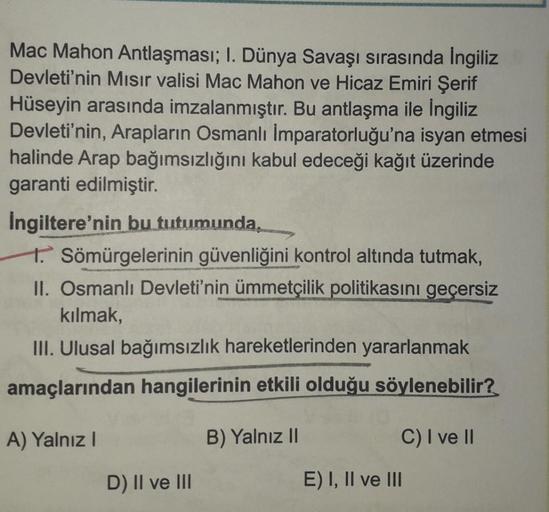 Mac Mahon Antlaşması; I. Dünya Savaşı sırasında Ingiliz
Devleti'nin Mısır valisi Mac Mahon ve Hicaz Emiri Şerif
Hüseyin arasında imzalanmıştır. Bu antlaşma ile İngiliz
Devleti'nin, Arapların Osmanlı İmparatorluğu'na isyan etmesi
halinde Arap bağımsızlığını