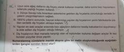 101. Uzun süre ağaç dallarını diş fırçası olarak kullanan insanlar, daha sonra bazı hayvanların
kıllarıyla yaptığı fırçaları kullandı.
II. II. Dünya Savaşı'nda Amerikan askerlerine getirilen diş fırçalama zorunluluğu sentetik fır-
çaların yaygınlaşmasını sağladı.
III. 1800'lü yılların sonunda, hayvan kıllarından yapılan diş fırçalarının yerini fabrikalarda üre-
tilen sentetik diş fırçaları almaya başladı. 3
IV. Yapılan en eski araçlar arasında bazı ağaçların dallarının kesilip kabuklarının soyulmasıy-
la elde edilen diş fırçaları olduğu biliniyor.
1
V. Diş fırçalarının ilkel manada karşılığı olan ve toplumdan topluma değişen araçlar ilk kez
bundan yüzyıllar önce yapıldı.
Numaralanmış cümlelerle mantık akışına göre bir metin oluşturulduğunda aşağıdaki-
lerden hangisi sondan ikinci olur?
AL
B).
C) NI.
QUIV.