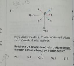 M
ar
r-
te
44= B
11.
X().....
3
O
Y(i)
5
C) 3
4
Sayfa düzlemine dik X, Y tellerinden eşit şiddette
ve zıt yönlerde akımlar geçiyor.
Bu tellerin O noktasında oluşturduğu manyetik
alanların bileşkesi hangi ok yönündedir?
A) 1
B) 2
D) 4
E) 5