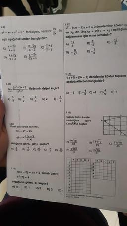 5.9)
x² - xy + y² = 27 fonksiyonu veriliyor. dy
in
dx
eşiti aşağıdakilerden hangisidir?
A)
D)
x + 2y
x+y
x + 2y
X +3
S.10)
lim
x-1
A)
4) 21/1/20
B)
E)
S.12)
x-2y
X + 2
8) —/1/2
y-2x
2y-x
Sx²-3x-2 ifadesinin değeri kaçtır?
x³-1
9 1/3
S.11)
Reel sayılarda tanımlı,
f(x) = 2* + 2x
C)
x+y
x-y
D) 2
g(x) = f(x+1)
f (x)
olduğuna göre, g(4) kaçtır?
B) C) //
//
E) -
-
f(3x - 2) = ax + 3 olmak üzere;
1¹ (7) = 4
olduğuna göre; a kaçtır?
A) O
B) 1
C) 2
D) 3
S.13)
E) 4
x2-(4m-1)x+ 5 = 0 denkleminin kökleri x1
ve x2 dir. 3x1x2 = 2(x1 + x2) eşitliğinir
sağlanması için m ne olmalıdır?
A) 17
8
D)
D) ED)
7
-
A)
8
17
S.14)
√x +5= (3x + 1) denklemin kökler toplamı
aşağıdakilerden hangisidir?
S.15)
Şekilde birim kareler
verildiğine
göre
Cos(ABC) kaçtır?
B)
A) 5 B) C)-1 D) E) 1
9√10
50
17
E)-11
2√10
5
1
2
3
4
5
6
7
8
9
10
B)
E)
ABCDE
13√10
SO
3√10
5
11
12345
C)
A B
Stasy süresi 60 dakikadır. Her soru eşit puanlıdır.
Başarılar dilerim.
17
8
C)
11/10
25
CDE