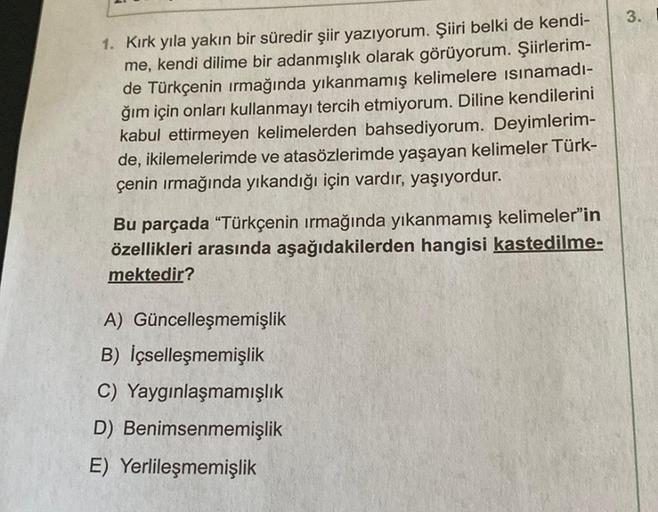 1. Kırk yıla yakın bir süredir şiir yazıyorum. Şiiri belki de kendi-
me, kendi dilime bir adanmışlık olarak görüyorum. Şiirlerim-
de Türkçenin ırmağında yıkanmamış kelimelere ısınamadı-
ğım için onları kullanmayı tercih etmiyorum. Diline kendilerini
kabul