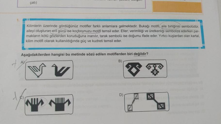 1.
çatı)
Af
Kilimlerin üzerinde gördüğünüz motifler farklı anlamlara gelmektedir. Bukağı motifi, aile birliğinin sembolüdür,
aileyi oluşturan eril gücü ise koçboynuzu motifi temsil eder. Eller; verimliliği ve üretkenliği sembolize ederken par-
makların köt
