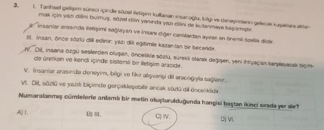 1. Tarihsel gelişim süreci içinde sözel iletişim kullanan insanoğlu, bilgi ve deneyimlerini gelecek kuşaklara aktar-
mak için yazı dilini bulmuş, sözel dilin yanında yazı dilini de kullanmaya başlamıştır.
insanlar arasında iletişimi sağlayan ve insanı diğe
