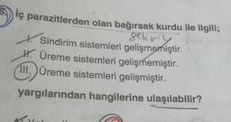 iç parazitlerden olan bağırsak kurdu ile ilgili;
geliniy
Sindirim sistemleri gelişmemiştir.
H. Üreme sistemleri gelişmemiştir.
III. Üreme sistemleri gelişmiştir.
yargılarından hangilerine ulaşılabilir?