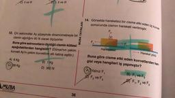 C) II ve III
12. Çin astronotlar Ay yüzeyinde dinamometreyle bir
cismin ağırlığını 60 N olarak ölçüyorlar.
A) 6 Kg
C) 36 Kg
DI, II ve III
Buna göre astronotların ölçtüğü cismin kütlesi
aşağıdakilerden hangisidir? (Dünya'nın çekim
kuvveti Ay'ın çekim kuvvetinin altı katına eşittir.)
MUBA
YAYINLADI
B) 1 Kg
D) 360 N
36
MUBA YAYINLARI
14. Görselde hareketsiz bir cisme etki eden üç kuvvet
sonucunda cismin hareketi verilmiştir.
F₁
3
2
Hareketsiz
A) Yalnız F₁
F₂ ve F3
F.
Hareket yönü
Buna göre cisme etki eden kuvvetlerden han-
gisi veya hangileri iş yapmıştır?
B) F, ve F,
F₁, F₂ ve F₂