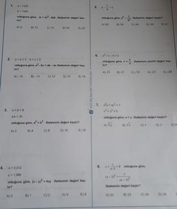 2.
1.
a = 1235
b = 1240
olduğuna göre, (a + b)²-4ab ifadesinin değeri kaç-
tır?
A) 5
A) 0
tır?
B) 10
A) -14
a+b = 7,
b+c=5
olduğuna göre, a²-bc + ab - ac ifadesinin değeri kaç-
B)-13
C) 15
C) 12
B) 1
D) 20
3. a+b = 8
a.b = 30
olduğuna göre, a² + b2 ifadesinin değeri kaçtır?
A) 2
B) 4 C) 8
D) 10
E) 25
C) 2
D) 13 E) 14
4. x = 0,012
y = 1,988
olduğuna göre, (x - y)2 + 4xy ifadesinin değeri kaç-
tır?
D) 4
E) 16
E) 8
FEN BİLİMLERİ YAYINLARI
5. a--
a
= 3
olduğuna göre, a³ - 1
A) 63
6. +x-5=0
B) 56
A) √3
B) √2
7. x2²y + xy² = 1
x³ +y³ = 5
5
olduğuna göre, x + = ifadesinin pozitif değeri kaç-
X
tır?
ifadesinin değeri kaçtır?
A) 32
C) 48
C) √13
8. x-9 olduğuna göre,
(x-3)²
8) 33
D) 36
(x-3)1²
ifadesinin değeri kaçtır?
olduğuna göre, x + y ifadesinin değeri kaçtır?
A)√₂
B)√2
D) √21
E) 27
C) 1 D) 2 E) 8
E) √26
C) 34
D) 35