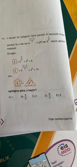 11. n kenarlı bir çokgenin içine yazılan A sayısıyla oluşa
n+3
2
sembol ile n tek ise A
mektedir.
Örneğin,
olur
3
RLIK
3
4
2
27=2
= 3² = 9
5+3
2
8 =
n
2
n çift ise A sayısı göster
1
= 24 = 16
4*
eşitliğine göre, x kaçtır?
A) 1
B)
C) 2
D) -9/13
Uğur Eker
0000
CPE ABCDE
E) 3
Diğer sayfaya geçiniz.
eis
MOD
Test
onuçları
2
