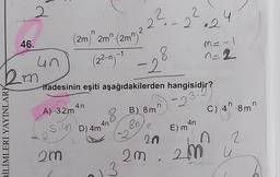 46.
BİLİMLERİ YAYINLARI
2
un
2m
(2m)" 2m" -(2m^)²
A) 32m
2
2m
ifadesinin eşiti aşağıdakilerden hangisidir?
-23-4²
4n
(22-n)- -2°
8
S. D) 4m
8
4n
2?
2²-2².24
3
3
B) 8mn
80/"
4n
E) m
20
2m. 2
M = -1
n=2
n 2
u
2m²
n
C) 4^.8m"