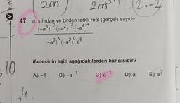 FEN
s
10
2m
u
2m²
47. a, sıfırdan ve birden farklı reel (gerçel) sayıdır.
-2
-3
2
(-a³)-²-(-a²)-³(-a4)4
3
3
2
5
(-aº) ³. (-a²) 0·a
2.
ifadesinin eşiti aşağıdakilerden hangisidir?
A) - 1 B)-a-1
C) a-1
D) a
E) a²